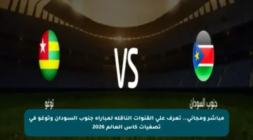 مباشر ومجاني.. تعرف على القنوات الناقلة لمباراة جنوب السودان وتوغو في تصفيات كأس العالم 2026